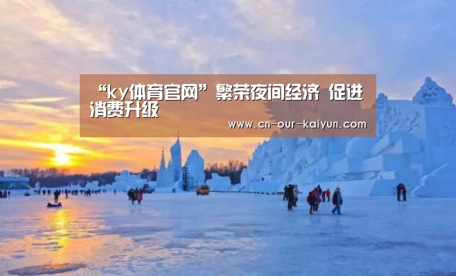 “ky体育官网”繁荣夜间经济 促进消费升级(图1) ky体育app